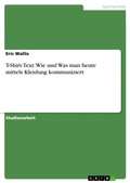 Cover: T-Shirt-Text: Wie und Was man heute mittels Kleidung kommuniziert - GRIN Verlag