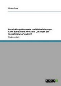 Abbildung von: Entwicklungs?konomie Und Globalisierung - Kann Sub-Sahara-Afrika Die "chancen Der Globalisierung" Nutzen? - Grin Verlag