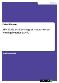 Enlarge image Cover: APN Rolle. Schlüsselbegriff von Advanced Nursing Practice (ANP) - GRIN Verlag