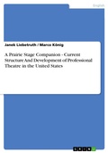 Cover: A Prairie Stage Companion - Current Structure And Development of Professional Theatre in the United States - GRIN Verlag