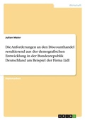 Cover: Die Anforderungen an den Discounthandel resultierend aus der demografischen Entwicklung in der Bundesrepublik Deutschland. Die Firma Lidl - Grin Verlag