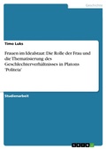 Cover: Frauen im Idealstaat: Die Rolle der Frau und die Thematisierung des Geschlechterverh&auml;ltnisses in Platons 'Politeia' - GRIN Verlag