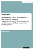 Cover: Die Werbewelt aus der HR-Perspektive - Eine qualitative Studie zu Organisationslernen, Wissensmanagement und Personalentwicklung in deutschen Werbeagenturen - GRIN Verlag