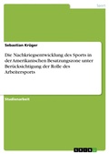 Cover: Die Nachkriegsentwicklung des Sports in der Amerikanischen Besatzungszone unter Ber&uuml;cksichtigung der Rolle des Arbeitersports - GRIN Verlag