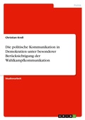 Cover: Die politische Kommunikation in Demokratien unter besonderer Beruecksichtigung der Wahlkampfkommunikation - Grin Verlag
