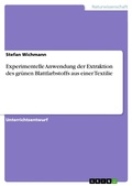 Cover: Experimentelle Anwendung der Extraktion des gr&uuml;nen Blattfarbstoffs aus einer Textilie - GRIN Verlag