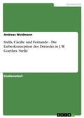 Cover: Stella, C&auml;cilie und Fernando - Die Liebeskonzeption des Dreiecks in J. W. Goethes 'Stella' - GRIN Verlag