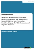 Cover: Die Politik, Vorbereitungen und Ziele Gro&szlig;britanniens vor und w&auml;hrend des Ersten Weltkriegs unter besonderer Ber&uuml;cksichtigung des CID: "Committee of Imperial Defense" - GRIN Verlag