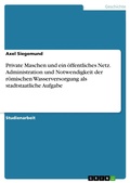 Cover: Private Maschen und ein &ouml;ffentliches Netz. Administration und Notwendigkeit der r&ouml;mischen Wasserversorgung als stadtstaatliche Aufgabe - GRIN Verlag