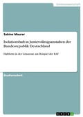 Cover: Isolationshaft in Justizvollzugsanstalten der Bundesrepublik Deutschland - Eine Haftform in der Grauzone zwischen legitimer Sicherungsma&szlig;nahme und bewusster Rechtsverletzung - erl&auml;utert am Beispiel der ehemaligen Rote Armee Fraktion (RAF) - GRIN Verlag