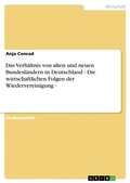 Cover: Das Verh&auml;ltnis von alten und neuen Bundesl&auml;ndern in Deutschland - Die wirtschaftlichen Folgen der Wiedervereinigung - - GRIN Verlag