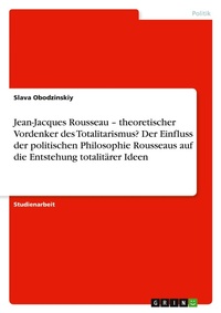 Abbildung von: Jean-Jacques Rousseau - theoretischer Vordenker des Totalitarismus? Der Einfluss der politischen Philosophie Rousseaus auf die Entstehung totalitaerer Ideen - Grin Verlag