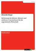 Cover: Bedeutung der Kleinst-, kleinen und mittleren Unternehmen f&uuml;r die argentinische Wirtschaft - GRIN Verlag