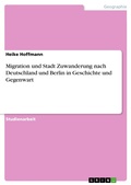 Cover: Migration und Stadt Zuwanderung nach Deutschland und Berlin in Geschichte und Gegenwart - GRIN Verlag