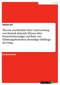 Abbildung von: Theorie und Realität: Eine Untersuchung von Hannah Ahrendts Thesen über Konzentrationslager auf Basis von Erfahrungsberichten ehemaliger Häftlinge im Gulag - GRIN Verlag