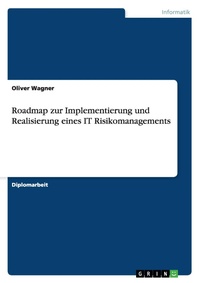 Enlarge image Cover: Roadmap zur Implementierung und Realisierung eines IT Risikomanagements - Grin Verlag