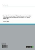 Cover: The Role of London as an Offshore Financial Centre in the Liberalisation of International Finance Since the Second World War - GRIN Verlag