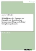 Cover: Moeglichkeiten des Einsatzes von Planspielen in der politischen Erwachsenenbildung aus Sicht der Ermoeglichungsdidaktik - Grin Verlag