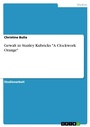 Cover: Gewalt in Stanley Kubricks "A Clockwork Orange" - GRIN Verlag