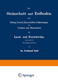 Abbildung von: Der Steinschutt und Erdboden nach Bildung, Bestand, Eigenschaften, Veränderungen und Verhalten zum Pflanzenleben für Land- und Forstwirthe, sowie auch für Geognosten - Springer