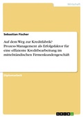 Cover: Auf dem Weg zur Kreditfabrik? - Prozess-Management als Erfolgsfaktor f&uuml;r eine effiziente Kreditbearbeitung im mittelst&auml;ndischen Firmenkundengesch&auml;ft - GRIN Verlag