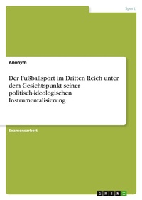 Abbildung von: Der Fussballsport im Dritten Reich unter dem Gesichtspunkt seiner politisch-ideologischen Instrumentalisierung - Grin Verlag