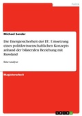 Cover: Die Energiesicherheit der Europ&auml;ischen Union. Analyse der praktischen Umsetzung eines politikwissenschaftlichen Konzepts am Fallbeispiel der bilateralen Beziehungen mit der Russischen F&ouml;deration - GRIN Verlag