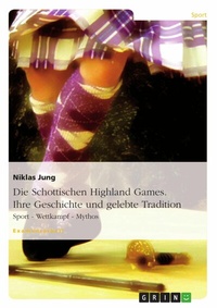 Abbildung von: Die Schottischen Highland Games - Geschichte und gelebte Tradition: Sport - Wettkampf - Mythos - GRIN Verlag