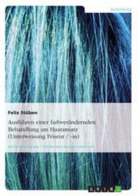 Abbildung von: Ausführen einer farbverändernden Behandlung am Haaransatz (Unterweisung Friseur / -in) - GRIN Verlag