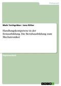 Cover: Handlungskompetenz in der Erstausbildung - die Berufsausbildung zum Mechatroniker - GRIN Verlag