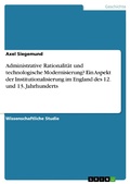 Cover: Administrative Rationalit&auml;t und technologische Modernisierung? Ein Aspekt der Institutionalisierung im England des 12. und 13. Jahrhunderts - GRIN Verlag