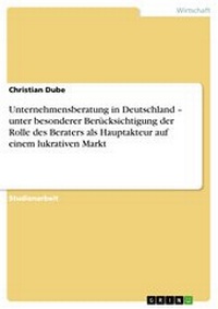 Abbildung von: Unternehmensberatung in Deutschland - unter besonderer Berücksichtigung der Rolle des Beraters als Hauptakteur auf einem lukrativen Markt - GRIN Verlag