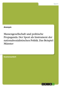 Abbildung von: Massengesellschaft und politische Propaganda. Der Sport als Instrument der nationalsozialistischen Politik. Das Beispiel Muenster - Grin Verlag