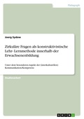 Cover: Zirkulaere Fragen als konstruktivistische Lehr- Lernmethode innerhalb der Erwachsenenbildung - Grin Verlag