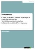 Cover: Clar&iacute;ns "La Regenta": Femme myst&eacute;rique et fragile. Ein literarischer Weiblichkeitsentwurf zwischen Rollenkonformit&auml;t und Verweigerung - GRIN Verlag