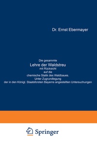 Abbildung von: Die gesammte Lehre der Waldstreu mit Rücksicht auf die chemische Statik des Waldbaues. Unter Zugrundlegung der in den Königl. Staatsforsten Bayerns angestellten Untersuchungen - Springer