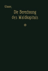 Abbildung von: Die Berechnung des Waldkapitals und ihr Einfluß auf die Forstwirtschaft in Theorie und Praxis - Springer