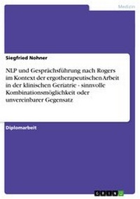 Abbildung von: NLP und Gesprächsführung nach Rogers im Kontext der ergotherapeutischen Arbeit in der klinischen Geriatrie - sinnvolle Kombinationsmöglichkeit oder unvereinbarer Gegensatz - GRIN Verlag