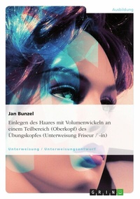 Abbildung von: Einlegen des Haares mit Volumenwickeln an einem Teilbereich (Oberkopf) des Übungskopfes (Unterweisung Friseur / -in) - GRIN Verlag