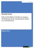 Cover: THE CONSUMER CULTURE: Der Einfluss der Werbung auf die amerikanische Kultur von 1950 bis heute - GRIN Verlag