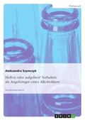 Cover: Helfen oder aufgeben? Verhalten als Angehoeriger eines Alkoholikers - Grin Verlag