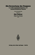 Cover: Die Verwertung des Roggens in ern&auml;hrungsphysiologischer und landwirtschaftlicher Hinsicht - Springer