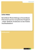 Cover: Betriebliche Weiterbildung in Deutschland, &Ouml;sterreich und im europ&auml;ischen Vergleich - relativ &auml;hnliche Strukturen in den beiden Nachbarl&auml;ndern? - GRIN Verlag