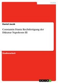 Abbildung von: Constantin Frantz Rechtfertigung der Diktatur Napoleons III - GRIN Verlag