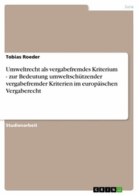 Abbildung von: Umweltrecht ALS Vergabefremdes Kriterium - Zur Bedeutung Umweltschutzender Vergabefremder Kriterien Im Europaischen Vergaberecht - GRIN Verlag