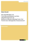 Cover: Die Auswirkungen von Umweltkommunikation auf den Akquisitionsprozess im Business-to-Business-Buying-Center. Der Vorteil eines &ouml;kologischen Zusatznutzens? - GRIN Verlag