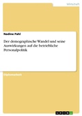 Cover: Der demographische Wandel und seine Auswirkungen auf die betriebliche Personalpolitik - GRIN Verlag