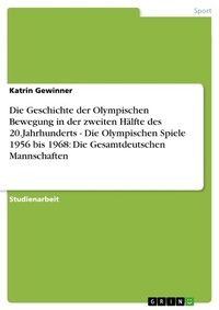 Abbildung von: Die Geschichte der Olympischen Bewegung in der zweiten Hälfte des 20.Jahrhunderts - Die Olympischen Spiele 1956 bis 1968: Die Gesamtdeutschen Mannschaften - GRIN Verlag