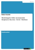 Cover: Michelangelos fr&uuml;he monumentale Skulpturen: Bacchus - David - Matth&auml;us - GRIN Verlag