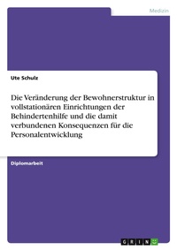 Abbildung von: Die Veraenderung der Bewohnerstruktur in vollstationaeren Einrichtungen der Behindertenhilfe und die damit verbundenen Konsequenzen fuer die Personalentwicklung - Grin Verlag
